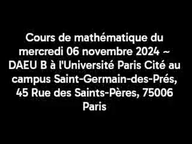 Cours de mathématique du mercredi 06 novembre 2024 ~ DAEU B à l'Université Paris Cité au campus Saint-Germain-des-Prés, 45 Rue des Saints-Pères, 75006 Paris